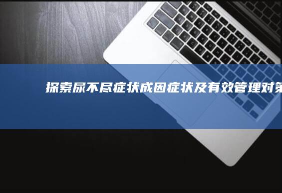 探索尿不尽症状：成因、症状及有效管理对策